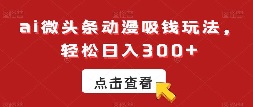 ai微头条动漫吸钱玩法，轻松日入300+【揭秘】-时光论坛