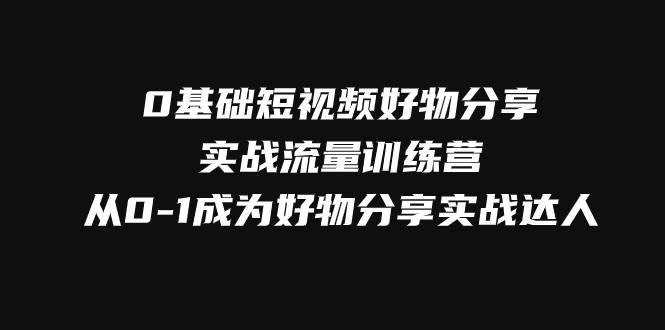 0基础短视频好物分享实战流量训练营，从0-1成为好物分享实战达人-时光论坛