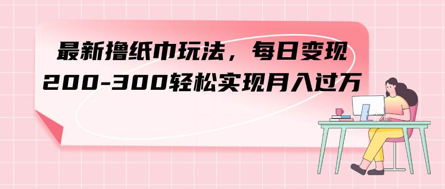 （7633期）最新撸纸巾玩法，每日变现 200-300轻松实现月入过方-时光论坛