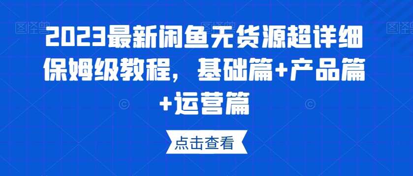 2023最新闲鱼无货源超详细保姆级教程，基础篇+产品篇+运营篇-时光论坛