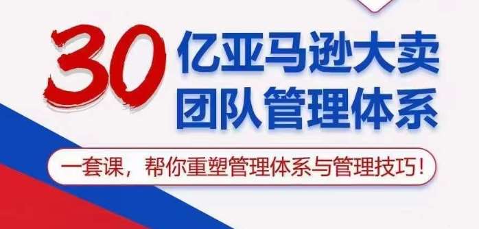 30亿亚马逊大卖团队管理体系，一套课帮你重塑管理体系与管理技巧-时光论坛