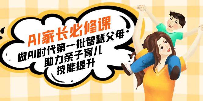 （8911期）【宝妈 宝爸力荐】AI家长必修课：做AI时代第一批智慧父母，助力亲子育儿…-时光论坛