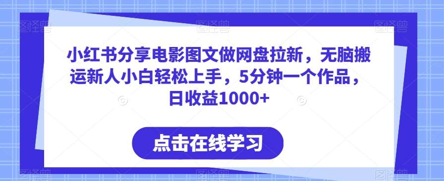 小红书分享电影图文做网盘拉新，无脑搬运新人小白轻松上手，5分钟一个作品，日收益1000+【揭秘】-时光论坛