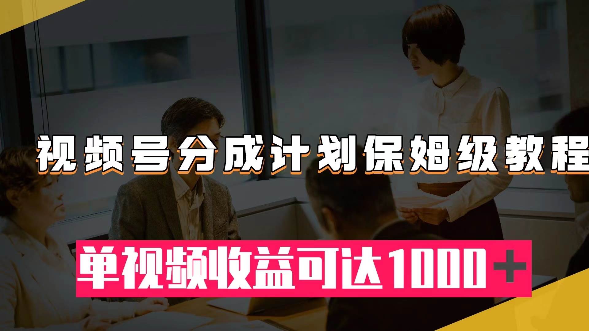 （7734期）视频号分成计划保姆级教程：从开通收益到作品制作，单视频收益可达1000＋-时光论坛