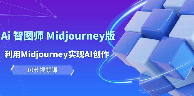 （10066期）玩赚Ai 智图师 Midjourney版：利用Midjourney实现AI创作及变现（10节课）-时光论坛