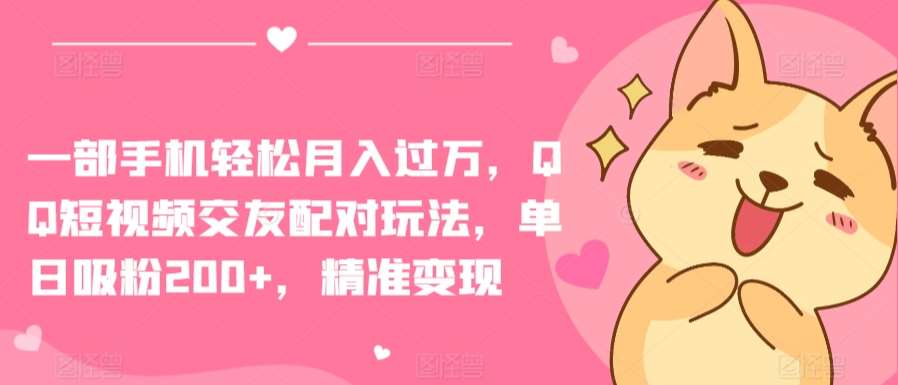 一部手机轻松月入过万，QQ短视频交友配对玩法，单日吸粉200+，精准变现【揭秘】-时光论坛