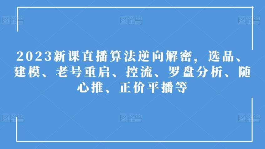 2023新课直播算法逆向解密，选品、建模、老号重启、控流、罗盘分析、随心推、正价平播等-时光论坛