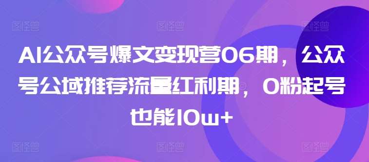 AI公众号爆文变现营06期，公众号公域推荐流量红利期，0粉起号也能10w+-时光论坛