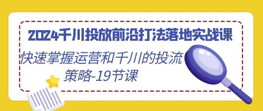 （9123期）2024千川投放前沿打法落地实战课，快速掌握运营和千川的投流策略-19节课-时光论坛