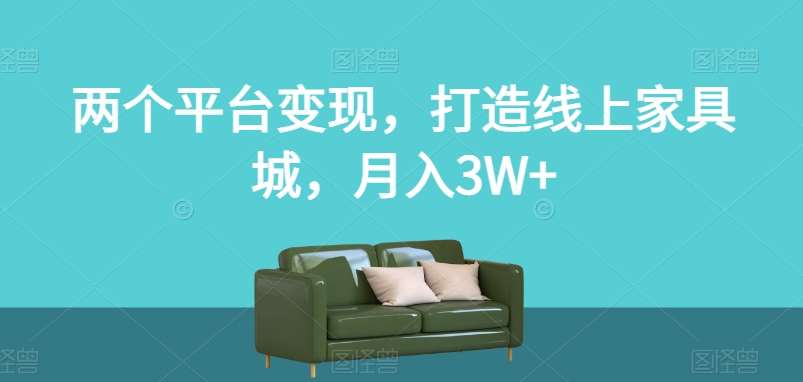 两个平台变现，打造线上家具城，月入3W+【揭秘】-时光论坛