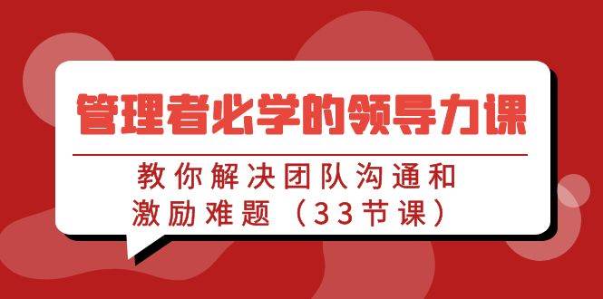 管理者必学的领导力课：教你解决团队沟通和激励难题（33节课）-时光论坛