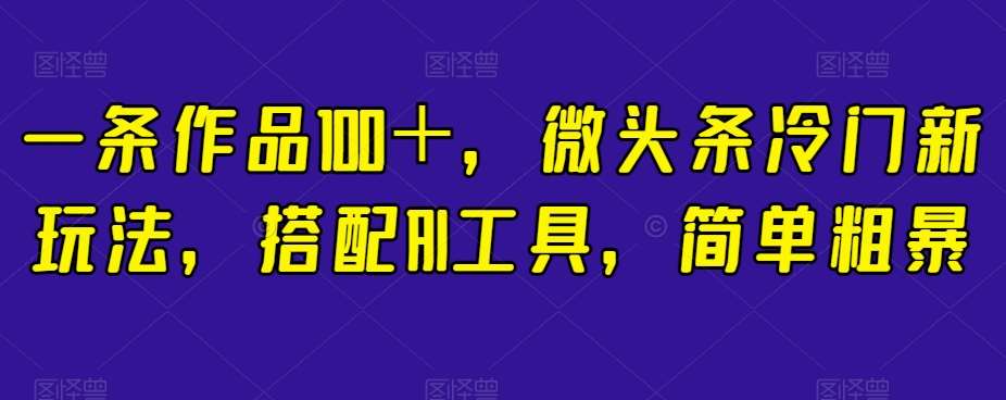 一条作品100＋，微头条冷门新玩法，搭配AI工具，简单粗暴【揭秘】-时光论坛