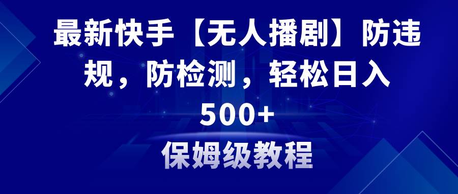 （8856期）最新快手【无人播剧】防违规，防检测，多种变现方式，日入500+教程+素材-时光论坛