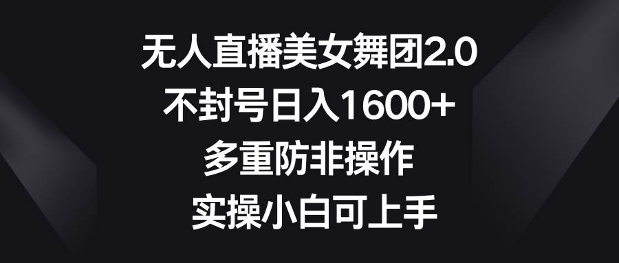 （8913期）无人直播美女舞团2.0，不封号日入1600+，多重防非操作， 实操小白可上手-时光论坛
