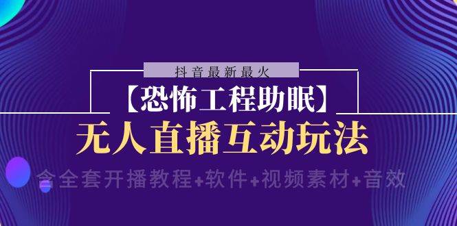 （8259期）抖音最新最火【恐怖工程助眠】无人直播互动玩法（含全套开播教程+软件+…-时光论坛