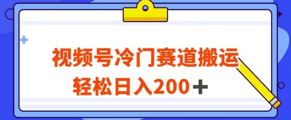视频号最新冷门赛道搬运玩法，轻松日入200+【揭秘】-时光论坛