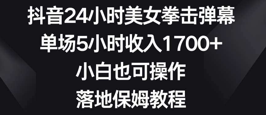 抖音24小时美女拳击弹幕，单场5小时收入1700+，小白也可操作，落地保姆教程【揭秘】-时光论坛