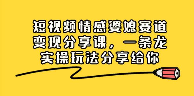 （8470期）短视频情感婆媳赛道变现分享课，一条龙实操玩法分享给你-时光论坛