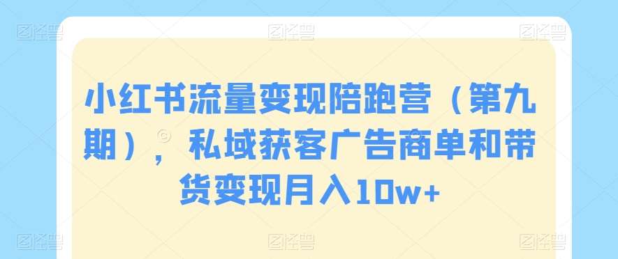 小红书流量变现陪跑营（第九期），私域获客广告商单和带货变现月入10w+-时光论坛