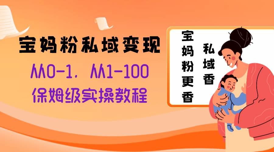 （8154期）宝妈粉私域变现从0-1，从1-100，保姆级实操教程，长久稳定的变现之法-时光论坛