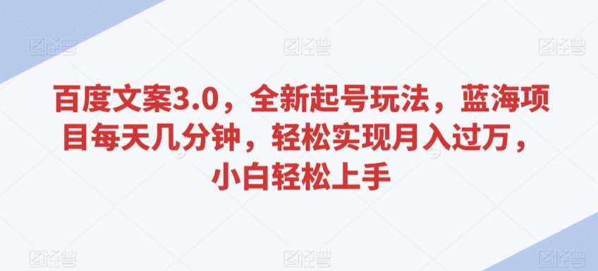 百度文案3.0，全新起号玩法，蓝海项目每天几分钟，轻松实现月入过万，小白轻松上手【揭秘】-时光论坛