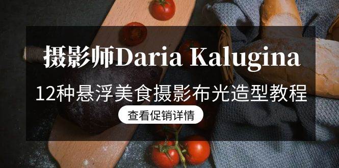 （8900期）摄影师Daria Kalugina 12种悬浮美食摄影布光造型教程-21节课-中文字幕-时光论坛