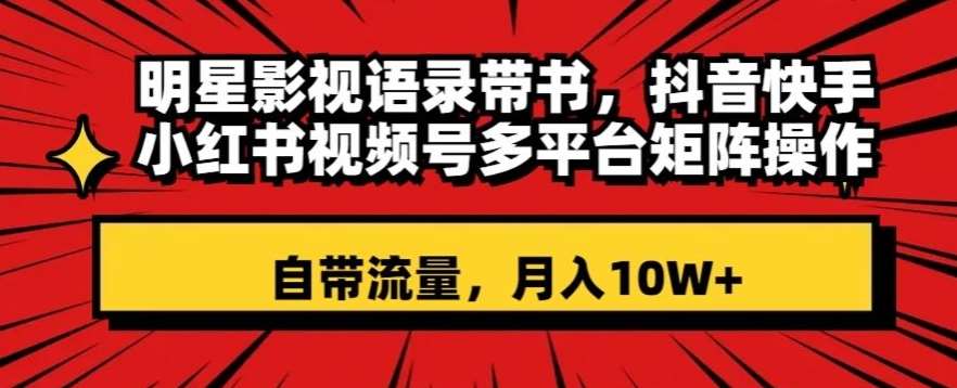 明星影视语录带书，抖音快手小红书视频号多平台矩阵操作，自带流量，月入10W+【揭秘】-时光论坛