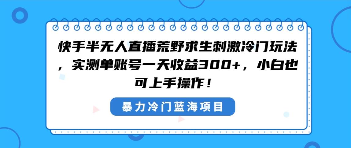 （8796期）快手半无人直播荒野求生刺激冷门玩法，实测单账号一天收益300+，小白也…-时光论坛