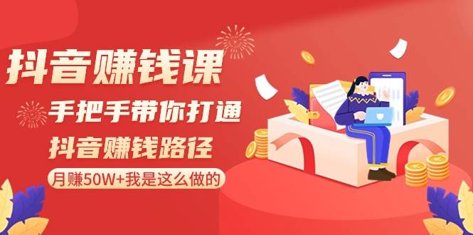 抖音赚钱课：手把手带你打通抖音赚钱路径，月赚50W+我是这么做的！-时光论坛