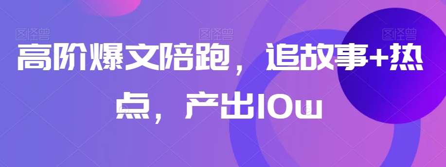 高阶爆文陪跑，追故事+热点，产出10w+-时光论坛