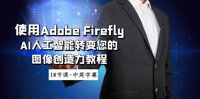 使用Adobe Firefly AI人工智能转变您的图像创造力教程-18节课-中英字幕-时光论坛