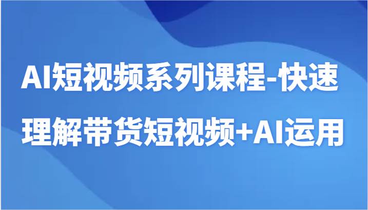 AI短视频系列课程-快速理解带货短视频+AI工具短视频运用-时光论坛