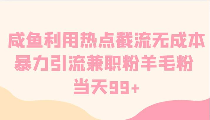 咸鱼利用热点截流无成本暴力引流兼职粉羊毛粉 当天99+-时光论坛