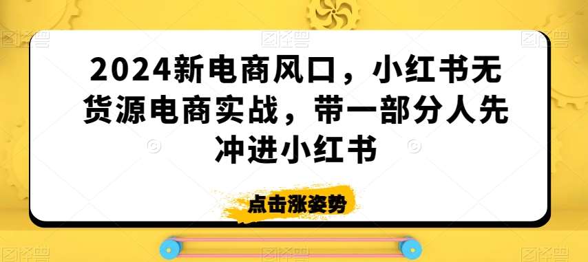 2024新电商风口，小红书无货源电商实战，带一部分人先冲进小红书-时光论坛