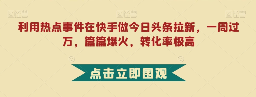 利用热点事件在快手做今日头条拉新，一周过万，篇篇爆火，转化率极高【揭秘】-时光论坛