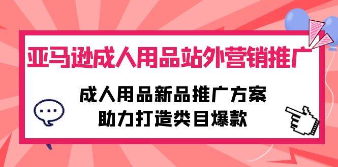 （10108期）亚马逊成人用品站外营销推广，成人用品新品推广方案，助力打造类目爆款-时光论坛