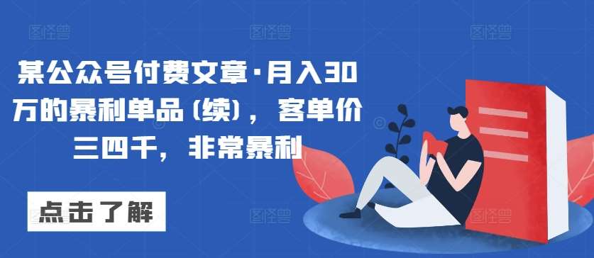 某公众号付费文章·月入30万的暴利单品(续)，客单价三四千，非常暴利-时光论坛