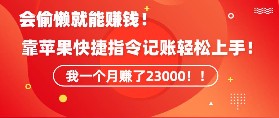 （9118期）《会偷懒就能赚钱！靠苹果快捷指令自动记账轻松上手，一个月变现23000！》-时光论坛
