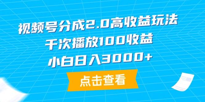 （9716期）视频号分成2.0高收益玩法，千次播放100收益，小白日入3000+-时光论坛