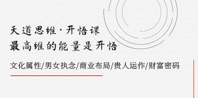（7975期）天道思维·开悟课-最高维的能量是开悟，文化属性/男女执念/商业布局/贵人..-时光论坛