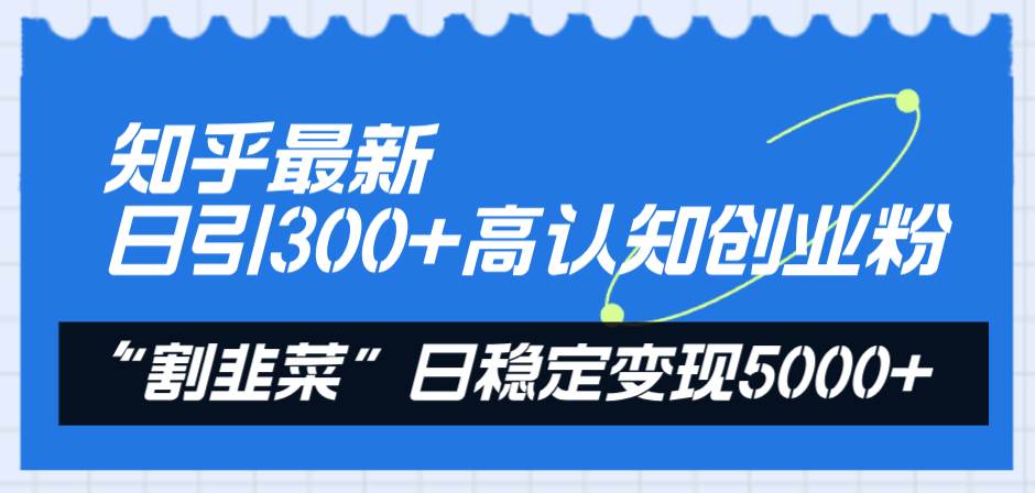 （8136期）知乎最新日引300+高认知创业粉，“割韭菜”日稳定变现5000+-时光论坛