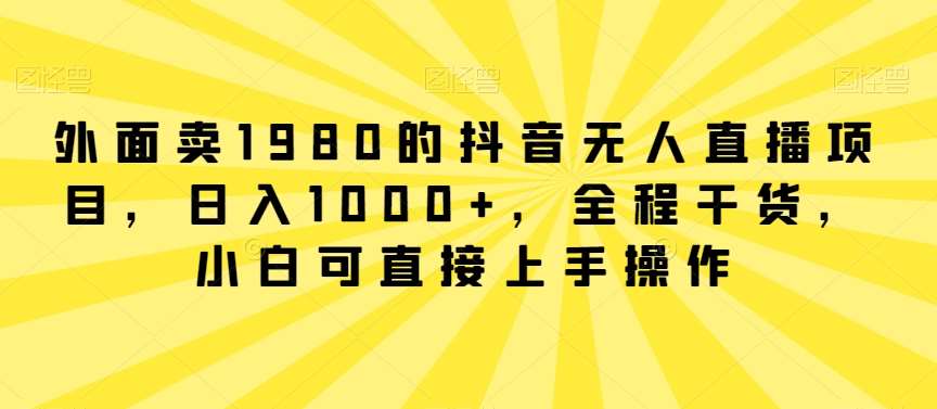 外面卖1980的抖音无人直播项目，日入1000+，全程干货，小白可直接上手操作【揭秘】-时光论坛