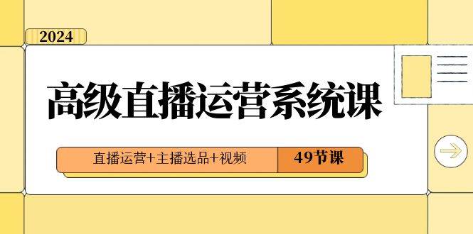 2024高级直播运营系统课，直播运营+主播选品+视频（49节课）-时光论坛