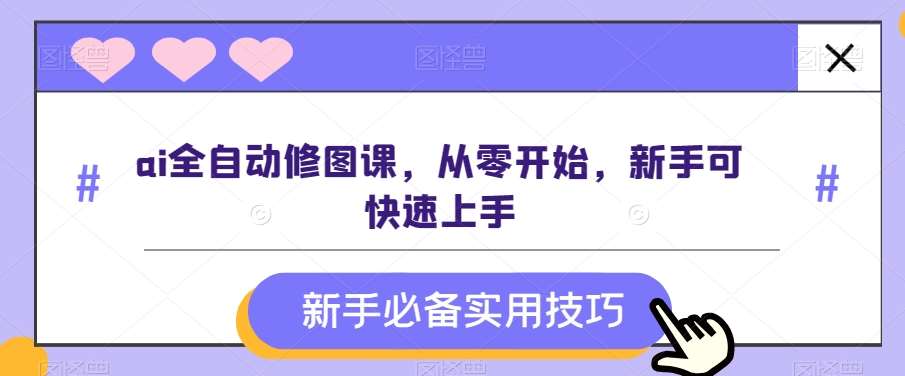 ai全自动修图课，从零开始，新手可快速上手-时光论坛