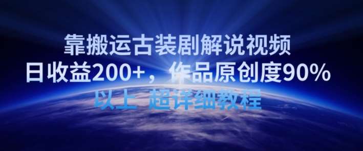 靠搬运古装剧解说视频，日收益200+，作品原创度90%以上，超详细教程【揭秘】-时光论坛