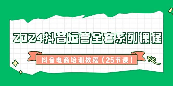 （8864期）2024抖音运营全套系列课程-抖音电商培训教程（25节课）-时光论坛