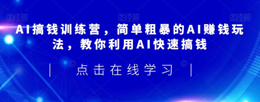 AI搞钱训练营，简单粗暴的AI赚钱玩法，教你利用AI快速搞钱-时光论坛