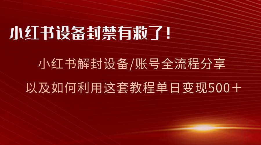 （8441期）小红书设备及账号解封全流程分享，亲测有效，以及如何利用教程变现-时光论坛