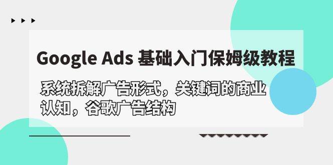 （10018期）Google Ads 基础入门，系统拆解广告形式/关键词的商业认知/谷歌广告结构-时光论坛