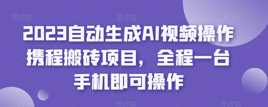 2023自动生成AI视频操作携程搬砖项目，全程一台手机即可操作-时光论坛